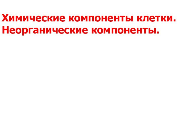 Химические компоненты клетки.Неорганические компоненты.