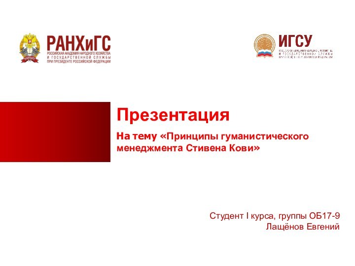 ПрезентацияНа тему «Принципы гуманистического менеджмента Стивена Кови» Студент I курса, группы ОБ17-9  Лащёнов Евгений