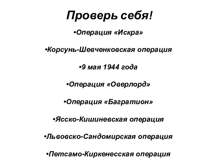 Проверь себя!Операция «Искра» Корсунь-Шевченковская операция9 мая 1944 годаОперация «Оверлорд»Операция «Багратион»Ясско-Кишиневская операцияЛьвовско-Сандомирская операцияПетсамо-Киркенесская операция