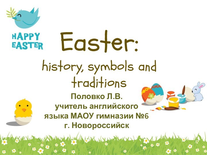 Easter: history, symbols and traditions  Половко Л.В.учитель английского языка МАОУ гимназии №6 г. Новороссийск