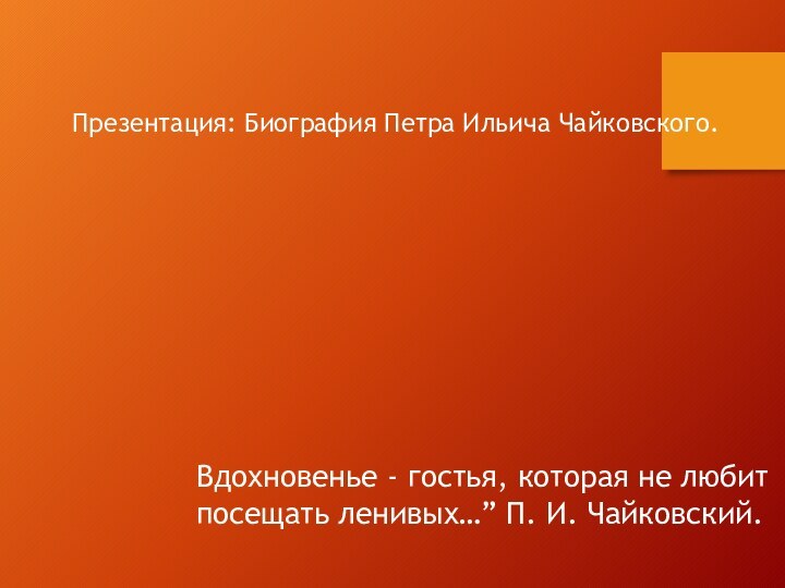 Презентация: Биография Петра Ильича Чайковского. Вдохновенье - гостья, которая не любит