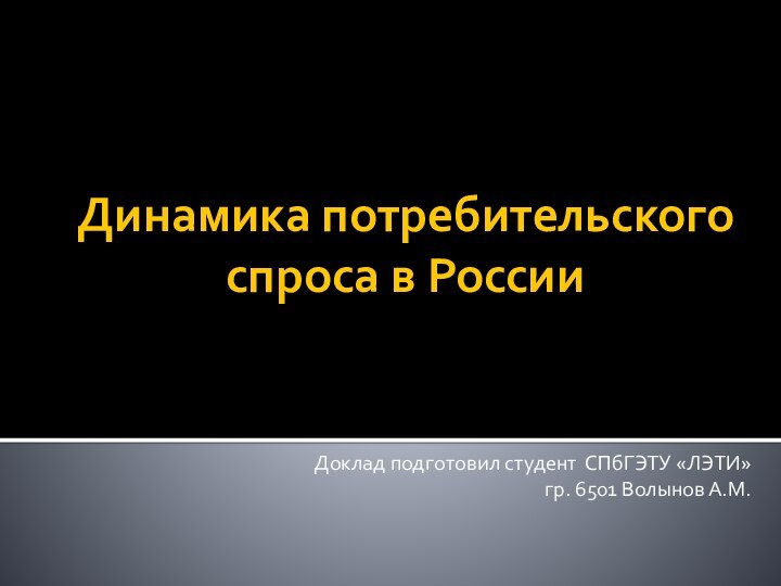 Динамика потребительского спроса в РоссииДоклад подготовил студент СПбГЭТУ «ЛЭТИ» гр. 6501 Волынов А.М.