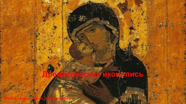 Древнерусская иконописьИкона – греч., образ, изображение