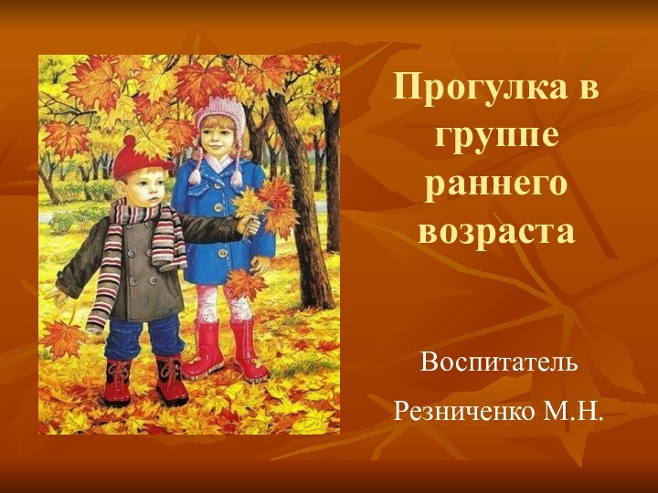 Прогулка в группе раннего возрастаВоспитательРезниченко М.Н.