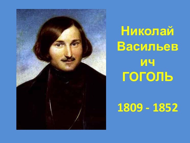 НиколайВасильевич ГОГОЛЬ1809 - 1852