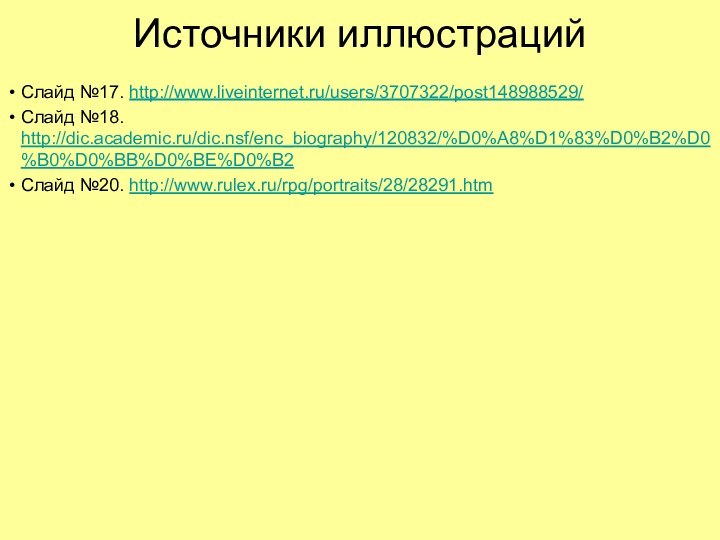 Источники иллюстрацийСлайд №17. http://www.liveinternet.ru/users/3707322/post148988529/Слайд №18. http://dic.academic.ru/dic.nsf/enc_biography/120832/%D0%A8%D1%83%D0%B2%D0%B0%D0%BB%D0%BE%D0%B2Слайд №20. http://www.rulex.ru/rpg/portraits/28/28291.htm