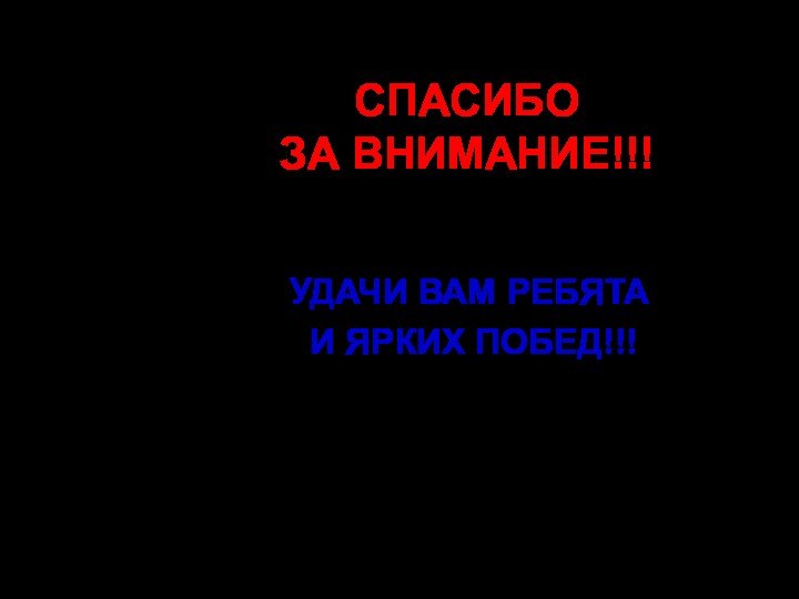 СПАСИБО  ЗА ВНИМАНИЕ!!!УДАЧИ ВАМ РЕБЯТА И ЯРКИХ ПОБЕД!!!