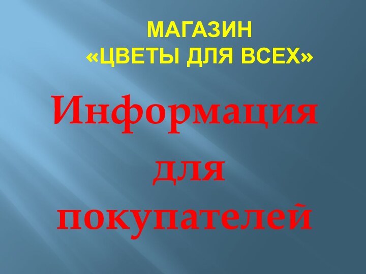 МАГАЗИН  «ЦВЕТЫ ДЛЯ ВСЕХ»Информация для покупателей