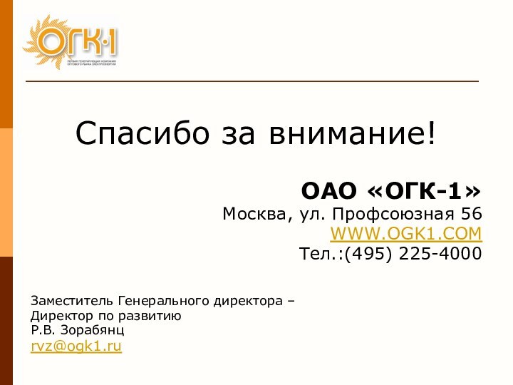 Спасибо за внимание!ОАО «ОГК-1»Москва, ул. Профсоюзная 56WWW.OGK1.COMТел.:(495) 225-4000Заместитель Генерального директора – Директор по развитию Р.В. Зорабянцrvz@ogk1.ru