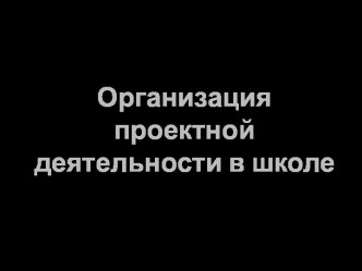 Организация проектной деятельности в школе