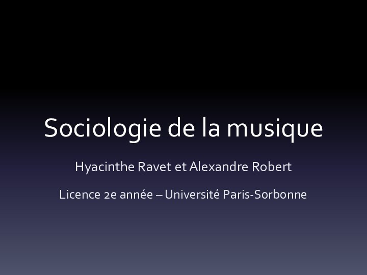 Sociologie de la musiqueHyacinthe Ravet et Alexandre RobertLicence 2e année – Université Paris-Sorbonne