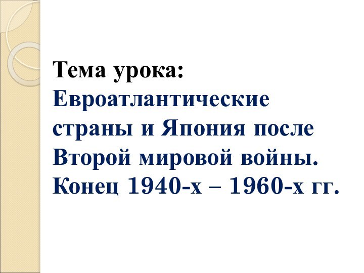 Тема урока: Евроатлантические страны и Япония после Второй мировой войны. Конец 1940-х – 1960-х гг.