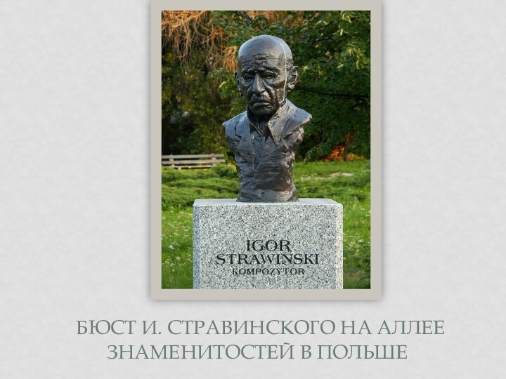 БЮСТ И. СТРАВИНСКОГО НА АЛЛЕЕ ЗНАМЕНИТОСТЕЙ В ПОЛЬШЕ