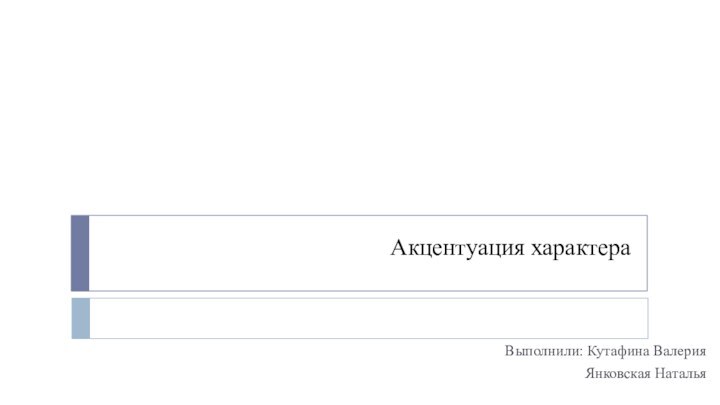 Акцентуация характераВыполнили: Кутафина ВалерияЯнковская Наталья