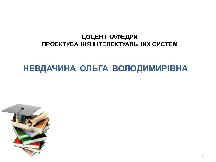 ДОЦЕНТ КАФЕДРИ  ПРОЕКТУВАННЯ ІНТЕЛЕКТУАЛЬНИХ СИСТЕМНЕВДАЧИНА ОЛЬГА ВОЛОДИМИРІВНА