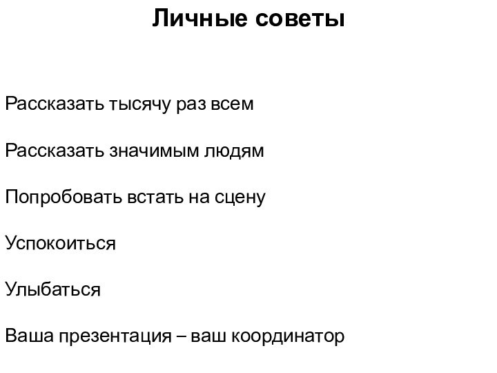 Личные советыРассказать тысячу раз всемРассказать значимым людямПопробовать встать на сценуУспокоитьсяУлыбатьсяВаша презентация – ваш координатор