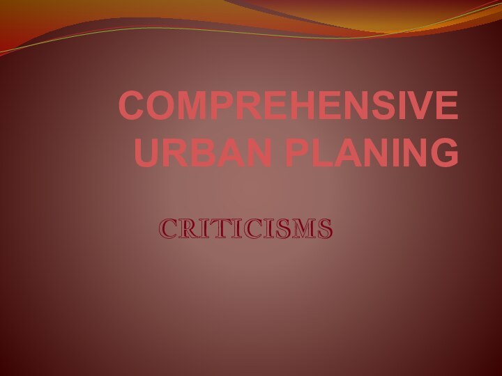 COMPREHENSIVE URBAN PLANINGCRITICISMS