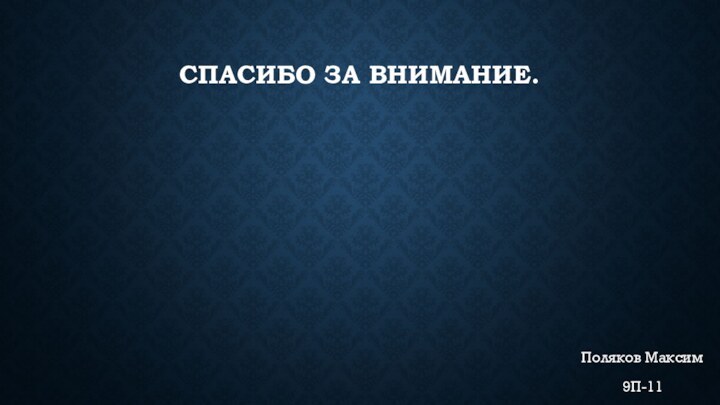 СПАСИБО ЗА ВНИМАНИЕ.Поляков Максим9П-11