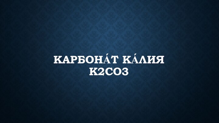 КАРБОНА́Т КА́ЛИЯ K2CO3