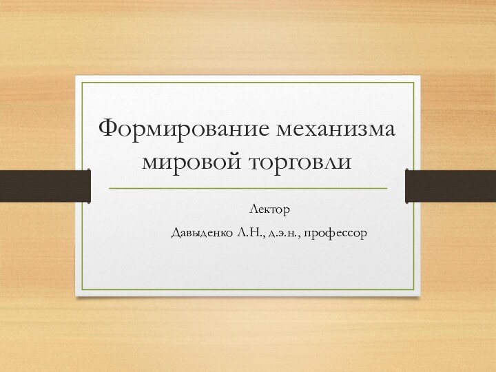 Формирование механизма мировой торговлиЛекторДавыденко Л.Н., д.э.н., профессор