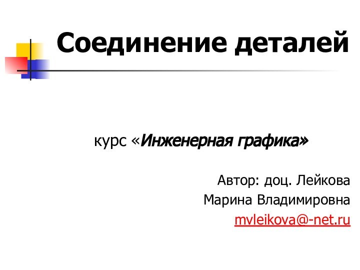 Соединение деталейкурс «Инженерная графика» Автор: доц. Лейкова Марина Владимировна mvleikova@-net.ru