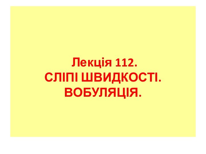 Лекція 112. СЛІПІ ШВИДКОСТІ. ВОБУЛЯЦІЯ.