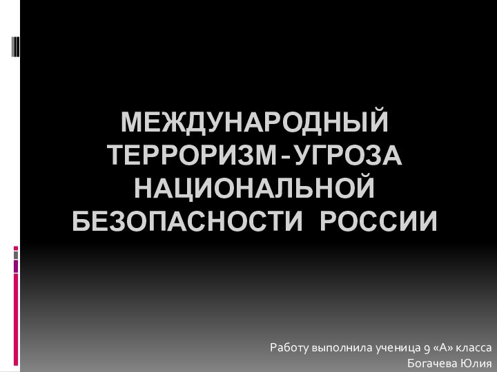 МЕЖДУНАРОДНЫЙ ТЕРРОРИЗМ-УГРОЗА НАЦИОНАЛЬНОЙ БЕЗОПАСНОСТИ РОССИИРаботу выполнила ученица 9 «А» класса Богачева Юлия