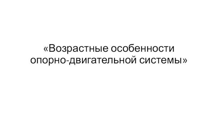 «Возрастные особенности  опорно-двигательной системы»