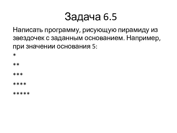 Задача 6.5Написать программу, рисующую пирамиду из звездочек с заданным основанием. Например, при значении основания 5:***************