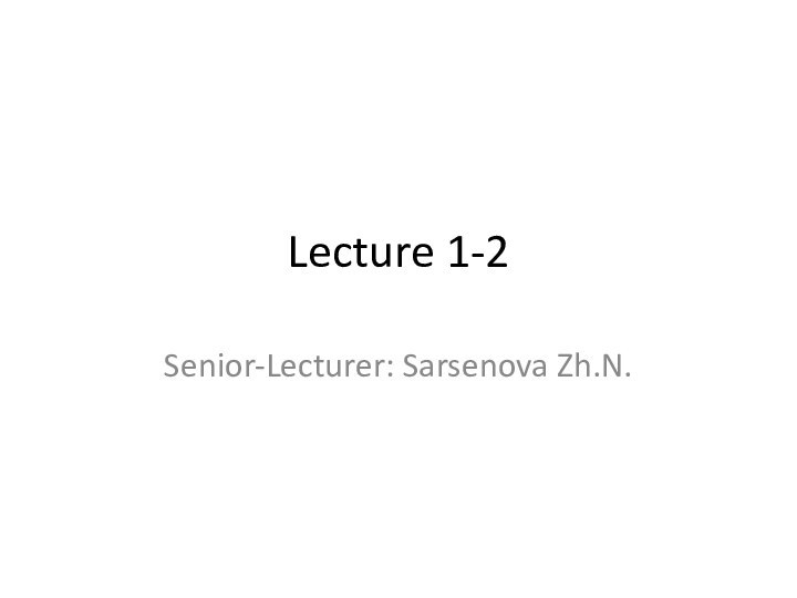 Lecture 1-2Senior-Lecturer: Sarsenova Zh.N.