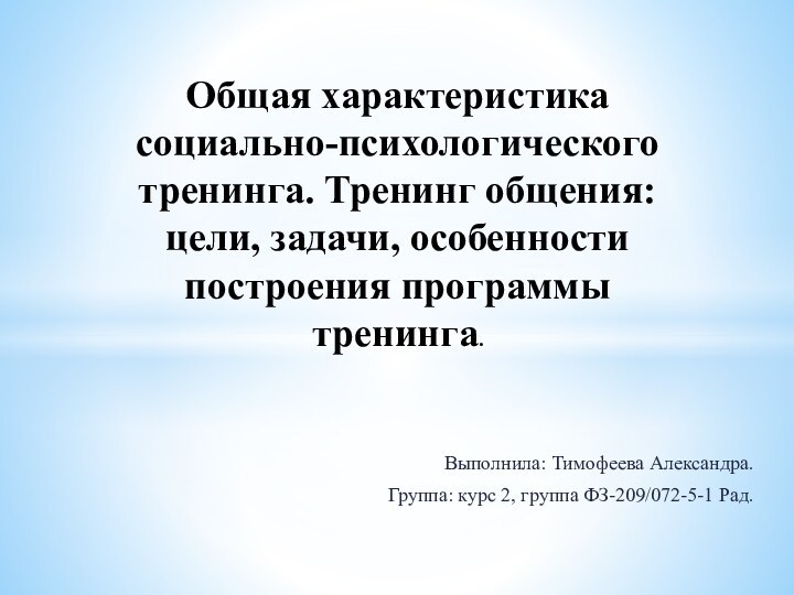 Выполнила: Тимофеева Александра.Группа: курс 2, группа ФЗ-209/072-5-1 Рад.Общая характеристика социально-психологического тренинга. Тренинг