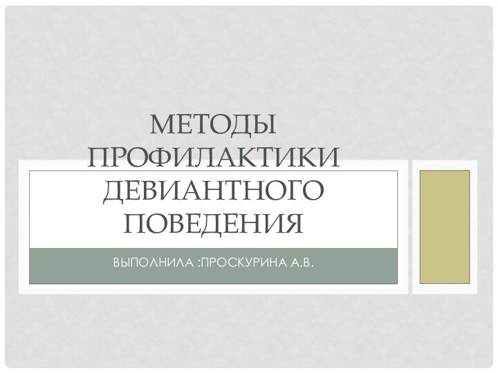 ВЫПОЛНИЛА :ПРОСКУРИНА А.В.МЕТОДЫ ПРОФИЛАКТИКИ ДЕВИАНТНОГО ПОВЕДЕНИЯ