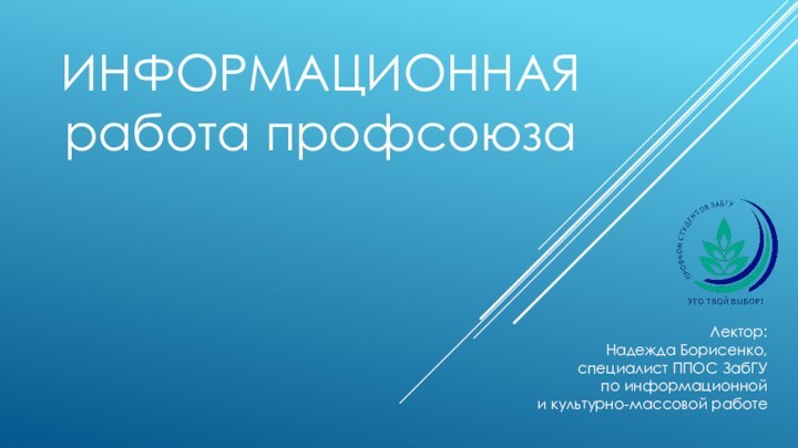 ИНФОРМАЦИОННАЯ работа профсоюзаЛектор: Надежда Борисенко,специалист ППОС ЗабГУ по информационной и культурно-массовой работе