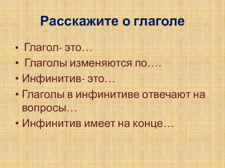 Расскажите о глаголе Глагол- это… Глаголы изменяются по….Инфинитив- это…Глаголы в инфинитиве отвечают