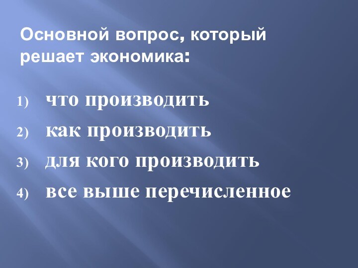 Основной вопрос, который решает экономика: что производитькак производитьдля кого производитьвсе выше перечисленное