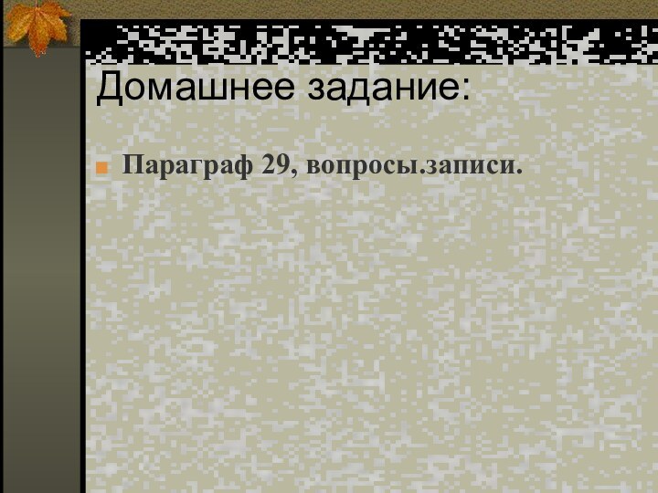 Домашнее задание:Параграф 29, вопросы.записи.