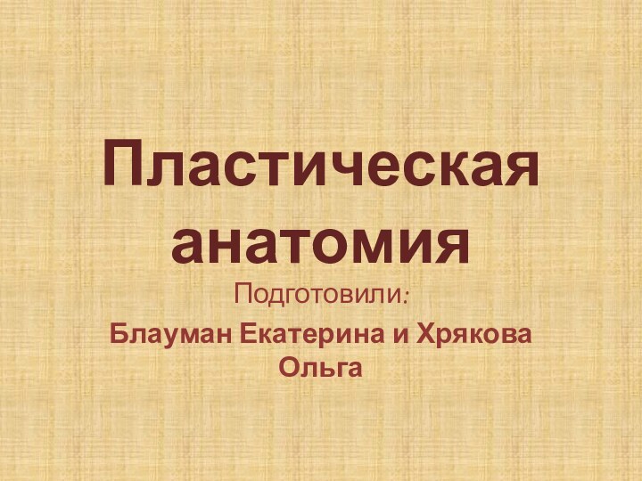 Пластическая анатомияПодготовили: Блауман Екатерина и Хрякова Ольга