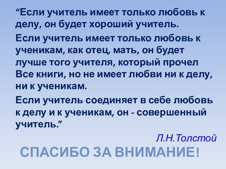 СПАСИБО ЗА ВНИМАНИЕ!“Если учитель имеет только любовь к делу, он будет хороший