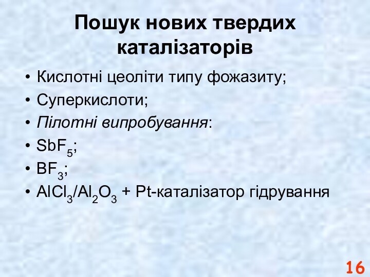 Пошук нових твердих каталізаторівКислотні цеоліти типу фожазиту;Суперкислоти;Пілотні випробування:SbF5;BF3;AlCl3/Al2O3 + Pt-каталізатор гідрування