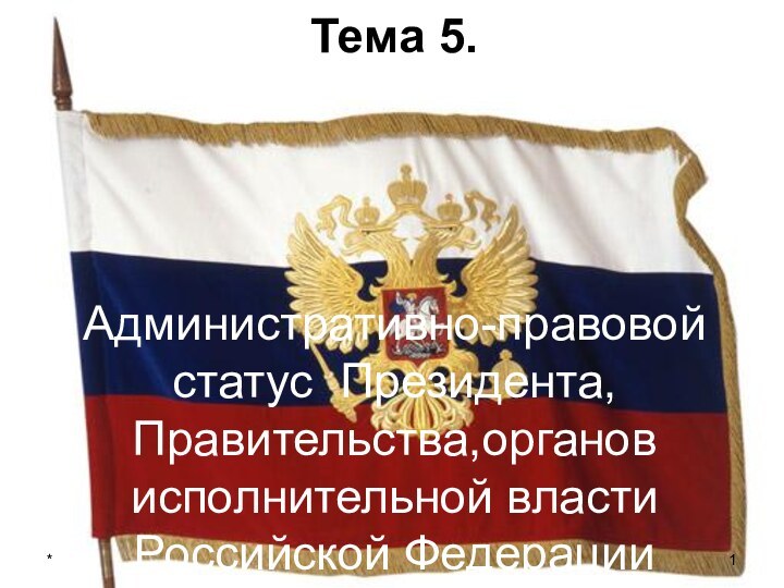 *Тема 5.     Административно-правовой статус Президента, Правительства,органов исполнительной власти Российской Федерации