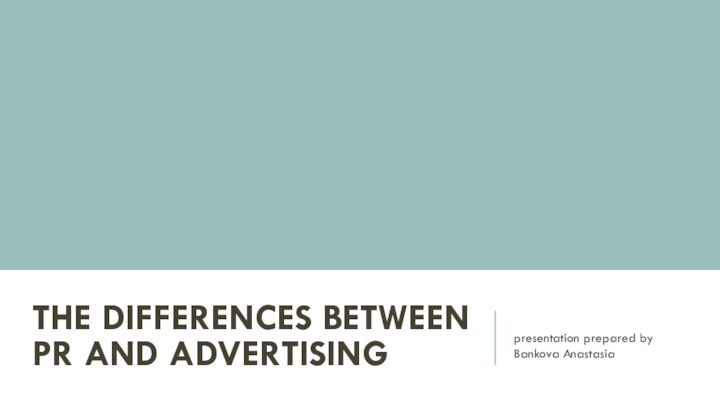 THE DIFFERENCES BETWEEN PR AND ADVERTISING presentation prepared by Bankova Anastasia