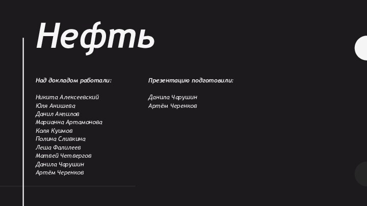 НефтьНад докладом работали: Никита АлексеевскийЮля АнишеваДанил АнпиловМарианна АртамоноваКоля КуимовПолина СливкинаЛеша ФалилеевМатвей ЧетверговДанила