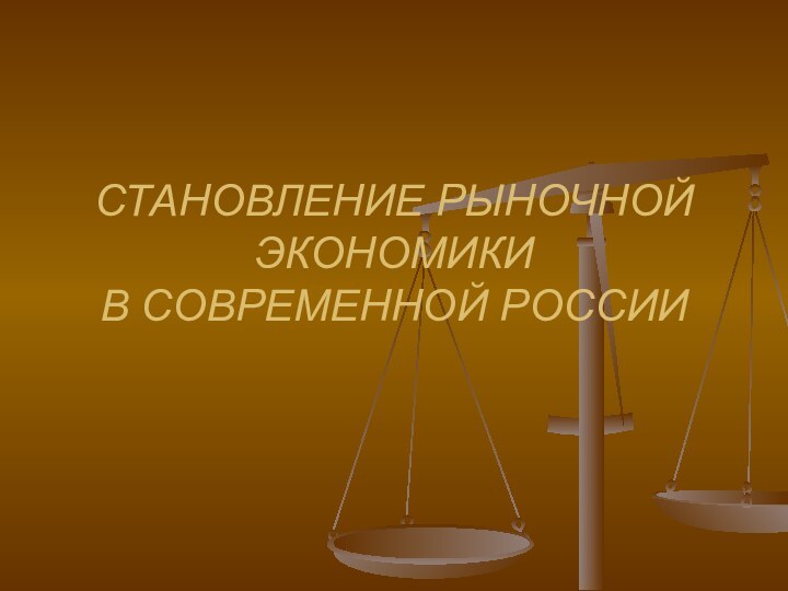 СТАНОВЛЕНИЕ РЫНОЧНОЙ ЭКОНОМИКИ  В СОВРЕМЕННОЙ РОССИИ