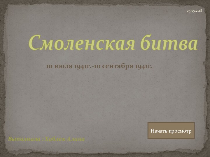 Смоленская битваВыполнила : Хаблак Алина10 июля 1941г.-10 сентября 1941г.Начать просмотр05.05.2018