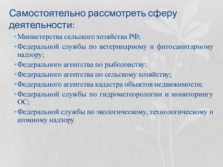 Самостоятельно рассмотреть сферу деятельности:Министерства сельского хозяйства РФ;Федеральной службы по ветеринарному и фитосанитарному