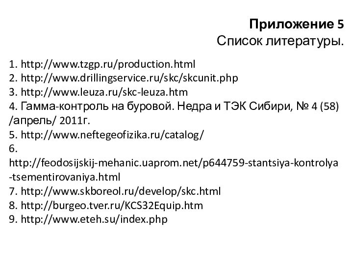 Приложение 5   Список литературы.1. http://www.tzgp.ru/production.html2. http://www.drillingservice.ru/skc/skcunit.php3. http://www.leuza.ru/skc-leuza.htm4. Гамма-контроль на буровой.