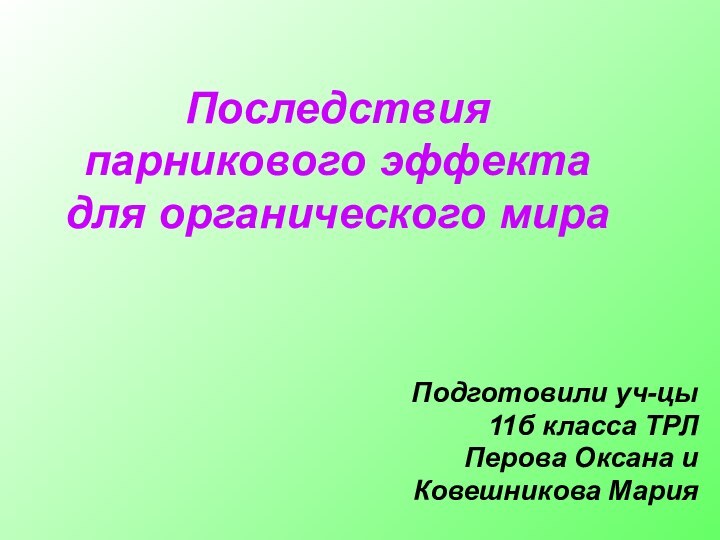 Последствия парникового эффекта для органического мираПодготовили уч-цы 11б класса ТРЛ Перова Оксана иКовешникова Мария