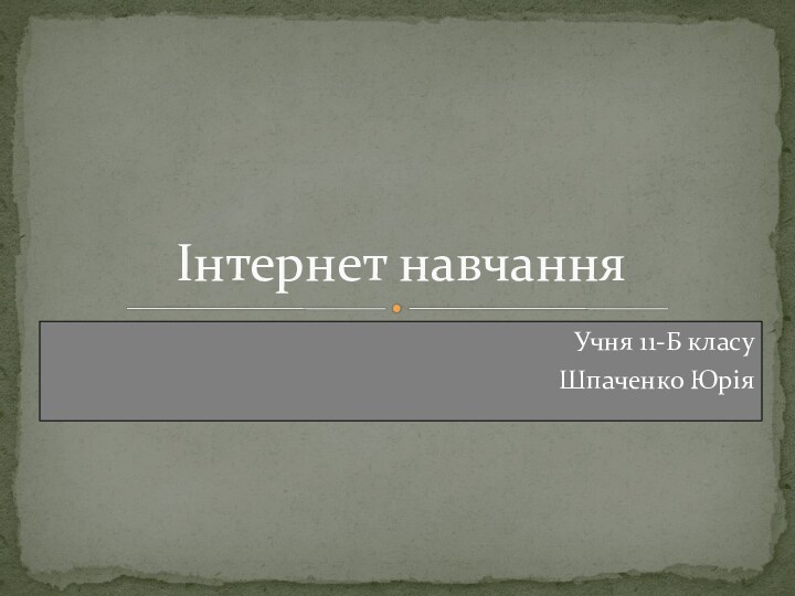 Учня 11-Б класуШпаченко ЮріяІнтернет навчання