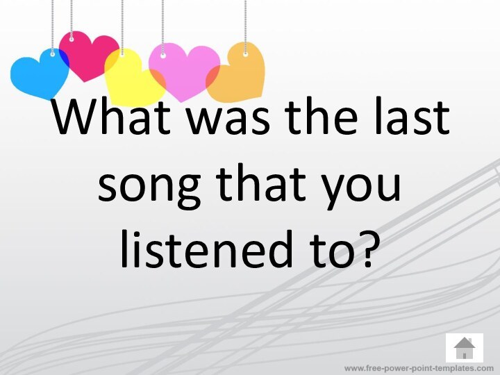 What was the last song that you listened to?