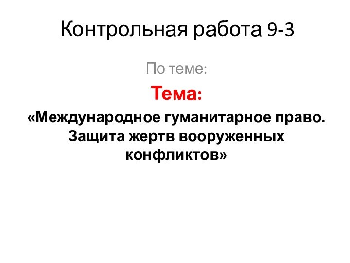 Контрольная работа 9-3По теме:Тема: «Международное гуманитарное право. Защита жертв вооруженных конфликтов»